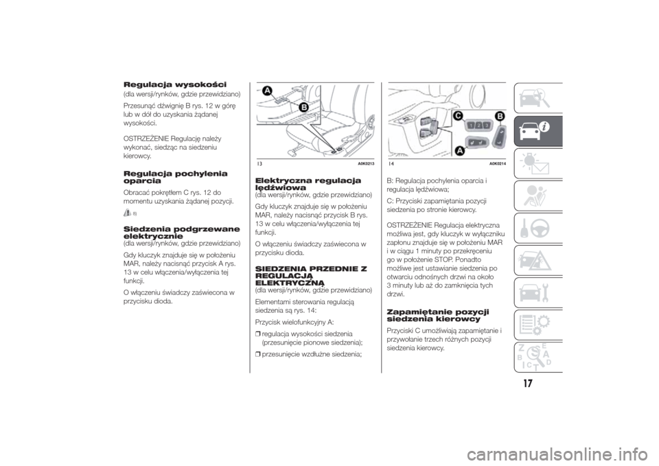 Alfa Romeo Giulietta 2014  Instrukcja Obsługi (in Polish) Regulacja wysokości
(dla wersji/rynków, gdzie przewidziano)
Przesunąć dźwignię B rys. 12 w górę
lub w dół do uzyskania żądanej
wysokości.
OSTRZEŻENIE Regulację należy
wykonać, siedzą