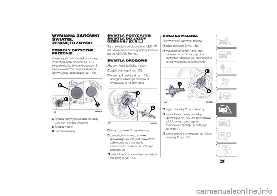 Alfa Romeo Giulietta 2014  Instrukcja Obsługi (in Polish) WYMIANA ŻARÓWKI
ŚWIATEŁ
ZEWNĘTRZNYCHZESPOŁY OPTYCZNE
PRZEDNIE
Zawierają żarówki świateł pozycyjnych/
świateł do jazdy dziennej (D.R.L.),
świateł mijania, świateł drogowych i
kierunkow