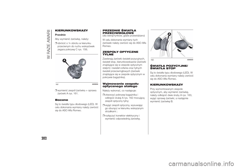 Alfa Romeo Giulietta 2014  Instrukcja Obsługi (in Polish) KIERUNKOWSKAZY
Przednie
Aby wymienić żarówkę, należy:
❒obrócić o ¼ obrotu w kierunku
przeciwnym do ruchu wskazówek
zegara pokrywę C rys. 158;
❒wymienić zespół żarówka + oprawa
żar�