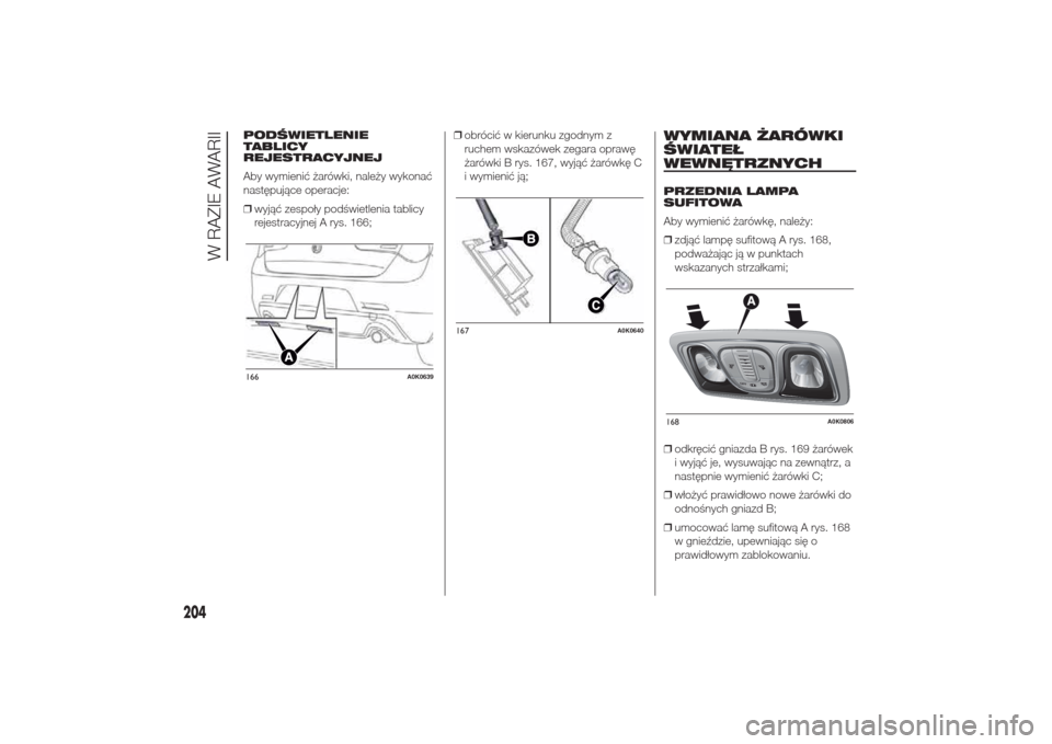 Alfa Romeo Giulietta 2014  Instrukcja Obsługi (in Polish) PODŚWIETLENIE
TABLICY
REJESTRACYJNEJ
Aby wymienić żarówki, należy wykonać
następujące operacje:
❒wyjąć zespoły podświetlenia tablicy
rejestracyjnej A rys. 166;❒obrócić w kierunku zgo