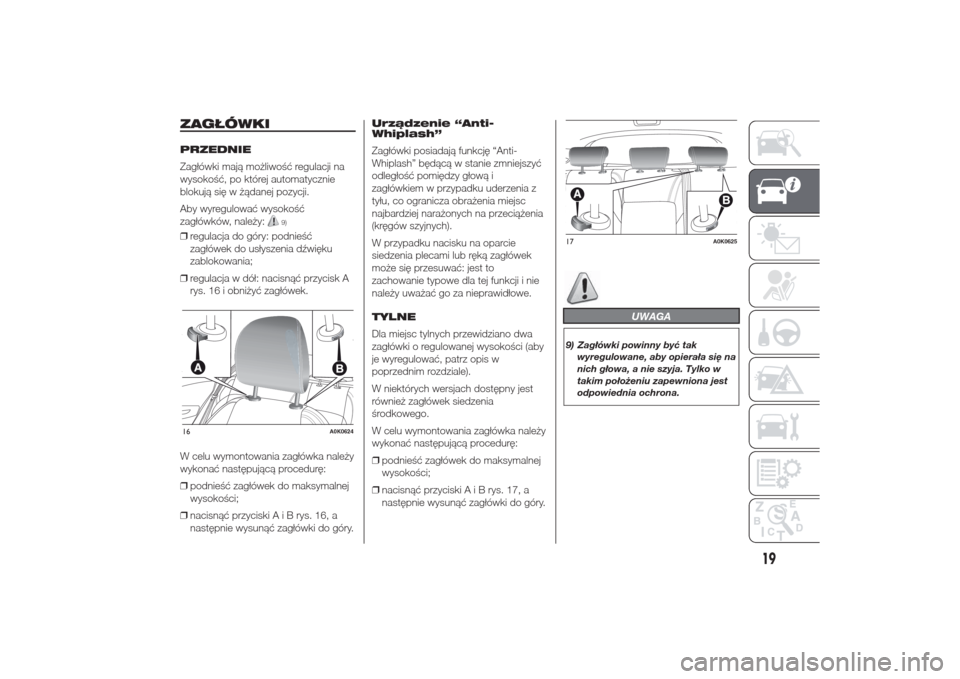Alfa Romeo Giulietta 2014  Instrukcja Obsługi (in Polish) ZAGŁÓWKIPRZEDNIE
Zagłówki mają możliwość regulacji na
wysokość, po której automatycznie
blokują się w żądanej pozycji.
Aby wyregulować wysokość
zagłówków, należy:
9)
❒regulacja