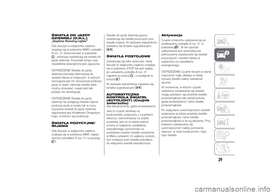 Alfa Romeo Giulietta 2014  Instrukcja Obsługi (in Polish) ŚWIATŁA DO JAZDY
DZIENNEJ (D.R.L.)
„Daytime Running Lights”
Gdy kluczyk w wyłączniku zapłonu
znajduje się w położeniu MAR i pokrętło
A rys. 31 obrócone jest w położenie
, wówczas za�