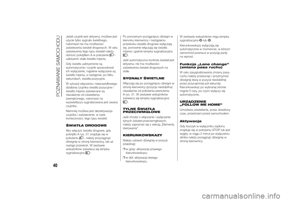 Alfa Romeo Giulietta 2014  Instrukcja Obsługi (in Polish) Jeżeli czujnik jest aktywny, możliwe jest
użycie tylko sygnału świetlnego,
natomiast nie ma możliwości
zaświecenia świateł drogowych. W celu
zaświecenia tego typu świateł należy
obróci�