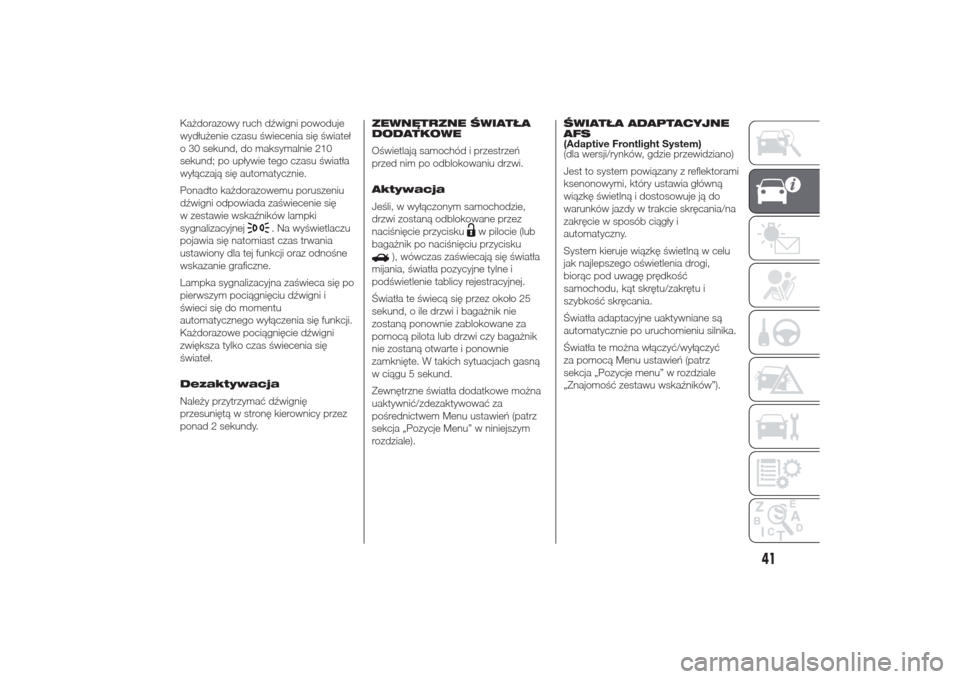 Alfa Romeo Giulietta 2014  Instrukcja Obsługi (in Polish) Każdorazowy ruch dźwigni powoduje
wydłużenie czasu świecenia się świateł
o 30 sekund, do maksymalnie 210
sekund; po upływie tego czasu światła
wyłączają się automatycznie.
Ponadto każd