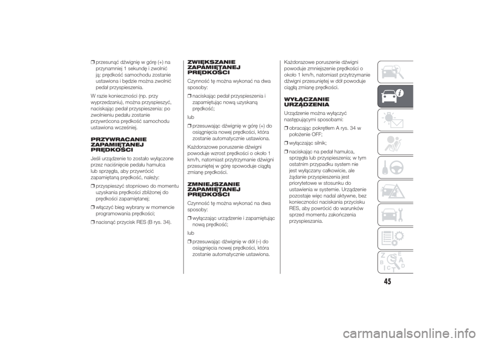 Alfa Romeo Giulietta 2014  Instrukcja Obsługi (in Polish) ❒przesunąć dźwignię w górę (+) na
przynamniej 1 sekundę i zwolnić
ją: prędkość samochodu zostanie
ustawiona i będzie można zwolnić
pedał przyspieszenia.
W razie konieczności (np. pr