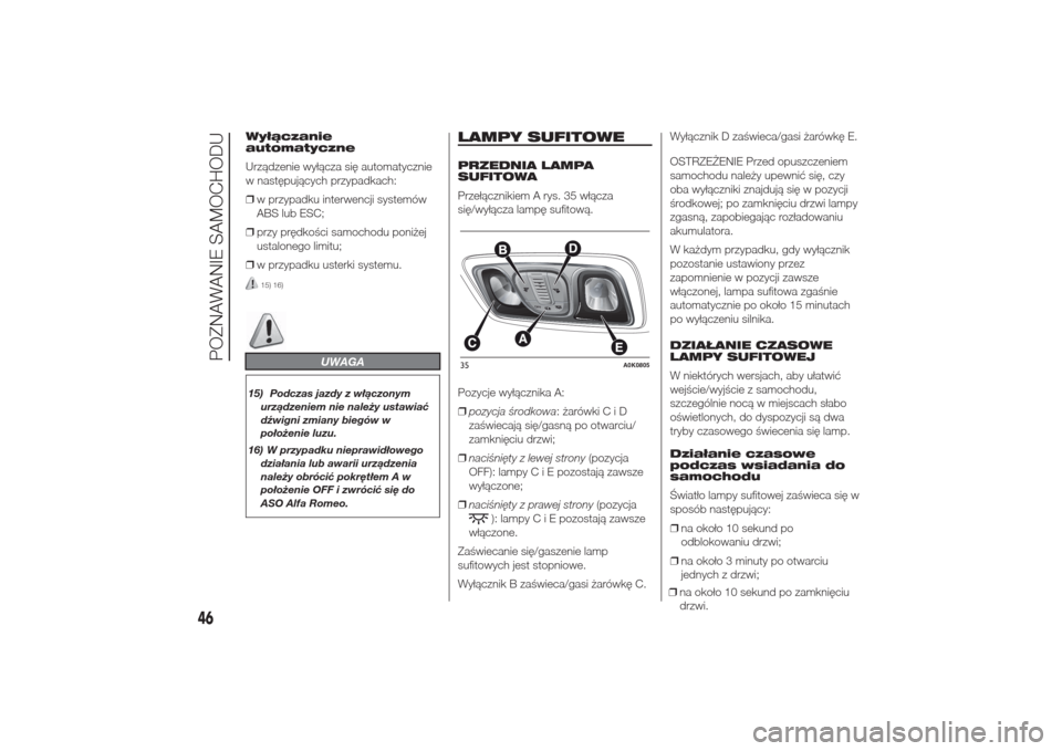 Alfa Romeo Giulietta 2014  Instrukcja Obsługi (in Polish) Wyłączanie
automatyczne
Urządzenie wyłącza się automatycznie
w następujących przypadkach:
❒w przypadku interwencji systemów
ABS lub ESC;
❒przy prędkości samochodu poniżej
ustalonego li