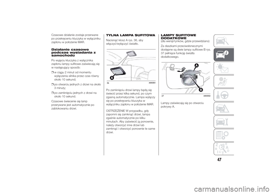 Alfa Romeo Giulietta 2014  Instrukcja Obsługi (in Polish) Czasowe działanie zostaje przerwane
po przekręceniu kluczyka w wyłączniku
zapłonu w położenie MAR.
Działanie czasowe
podczas wysiadania z
samochodu
Po wyjęciu kluczyka z wyłącznika
zapłonu