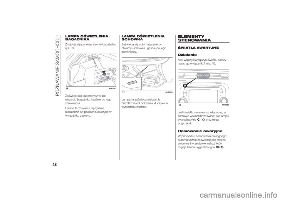 Alfa Romeo Giulietta 2014  Instrukcja Obsługi (in Polish) LAMPA OŚWIETLENIA
BAGAŻNIKA
Znajduje się po lewej stronie bagażnika
rys. 39.
Zaświeca się automatycznie po
otwarciu bagażnika i gaśnie po jego
zamknięciu.
Lampa ta zaświeca się/gaśnie
niez
