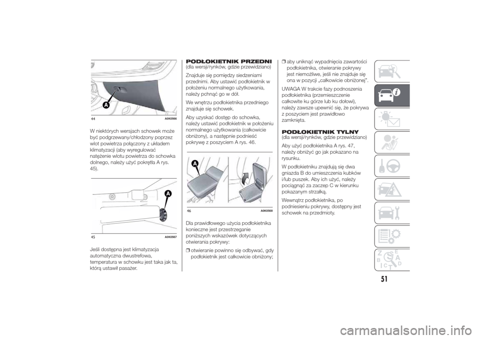 Alfa Romeo Giulietta 2014  Instrukcja Obsługi (in Polish) W niektórych wersjach schowek może
być podgrzewany/chłodzony poprzez
wlot powietrza połączony z układem
klimatyzacji (aby wyregulować
natężenie wlotu powietrza do schowka
dolnego, należy u�