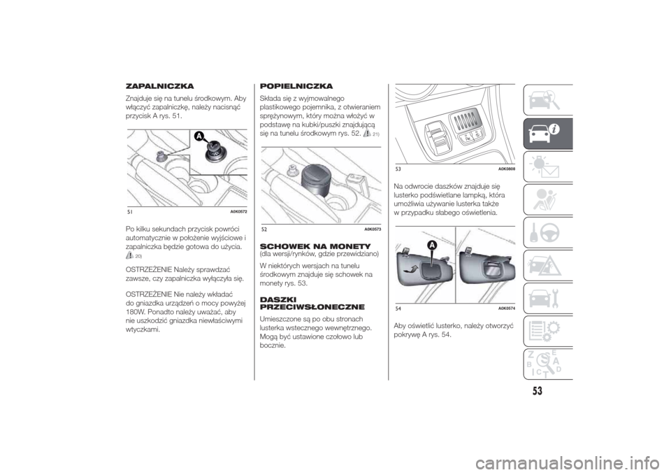 Alfa Romeo Giulietta 2014  Instrukcja Obsługi (in Polish) ZAPALNICZKA
Znajduje się na tunelu środkowym. Aby
włączyć zapalniczkę, należy nacisnąć
przycisk A rys. 51.
Po kilku sekundach przycisk powróci
automatycznie w położenie wyjściowe i
zapaln