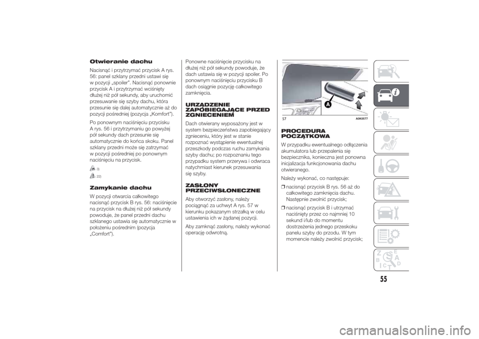 Alfa Romeo Giulietta 2014  Instrukcja Obsługi (in Polish) Otwieranie dachu
Nacisnąć i przytrzymać przycisk A rys.
56: panel szklany przedni ustawi się
w pozycji „spoiler”. Nacisnąć ponownie
przycisk A i przytrzymać wciśnięty
dłużej niż pół 