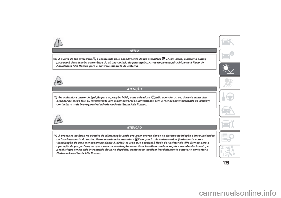 Alfa Romeo Giulietta 2014  Manual do proprietário (in Portuguese) AVISO
68) A avaria da luz avisadora
é assinalada pelo acendimento da luz avisadora
. Além disso, o sistema airbag
procede à desativação automática do airbag do lado do passageiro. Antes de pross