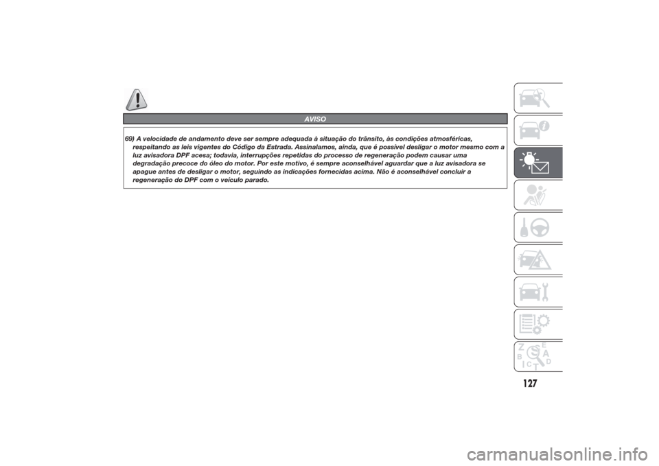 Alfa Romeo Giulietta 2014  Manual do proprietário (in Portuguese) AVISO
69) A velocidade de andamento deve ser sempre adequada à situação do trânsito, às condições atmosféricas,
respeitando as leis vigentes do Código da Estrada. Assinalamos, ainda, que é p