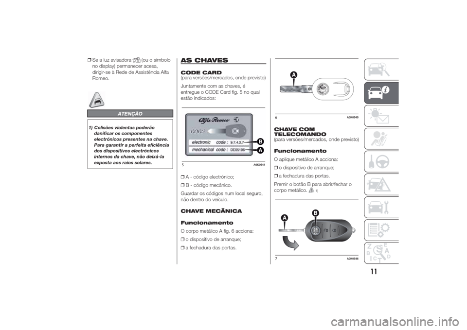 Alfa Romeo Giulietta 2014  Manual do proprietário (in Portuguese) ❒Se a luz avisadora
(ou o símbolo
no display) permanecer acesa,
dirigir-se à Rede de Assistência Alfa
Romeo.
ATENÇÃO
1) Colisões violentas poderão
danificar os componentes
electrónicos prese