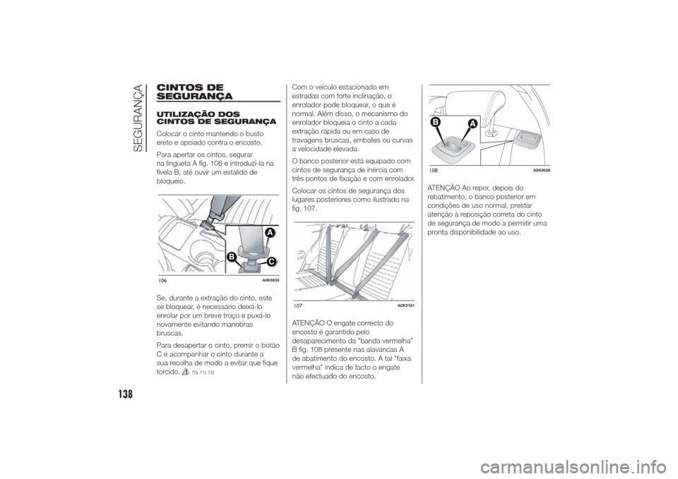 Alfa Romeo Giulietta 2014  Manual do proprietário (in Portuguese) CINTOS DE
SEGURANÇAUTILIZAÇÃO DOS
CINTOS DE SEGURANÇA
Colocar o cinto mantendo o busto
ereto e apoiado contra o encosto.
Para apertar os cintos, segurar
na lingueta A fig. 106 e introduzi-la na
fi