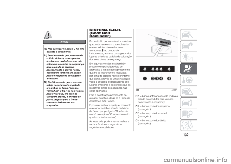 Alfa Romeo Giulietta 2014  Manual do proprietário (in Portuguese) AVISO
70) Não carregar no botão C fig. 106
durante o andamento.
71) Lembrar-se de que, em caso de
colisão violenta, os ocupantes
dos bancos posteriores que não
coloquem os cintos de segurança,
pa