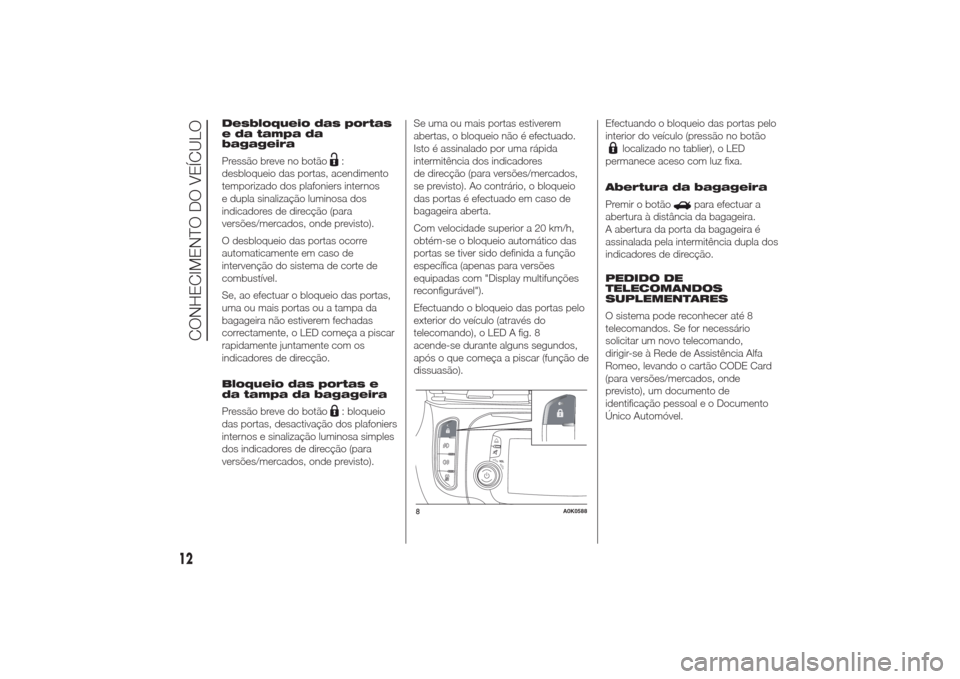 Alfa Romeo Giulietta 2014  Manual do proprietário (in Portuguese) Desbloqueio das portas
e da tampa da
bagageira
Pressão breve no botão
:
desbloqueio das portas, acendimento
temporizado dos plafoniers internos
e dupla sinalização luminosa dos
indicadores de dire