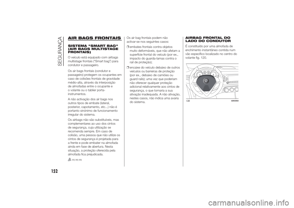 Alfa Romeo Giulietta 2014  Manual do proprietário (in Portuguese) AIR BAGS FRONTAISSISTEMA "SMART BAG"
(AIR BAGS MULTISTAGE
FRONTAIS)
O veículo está equipado com airbags
multistage frontais (“Smart bag”) para
condutor e passageiro.
Os air bags frontais (condut