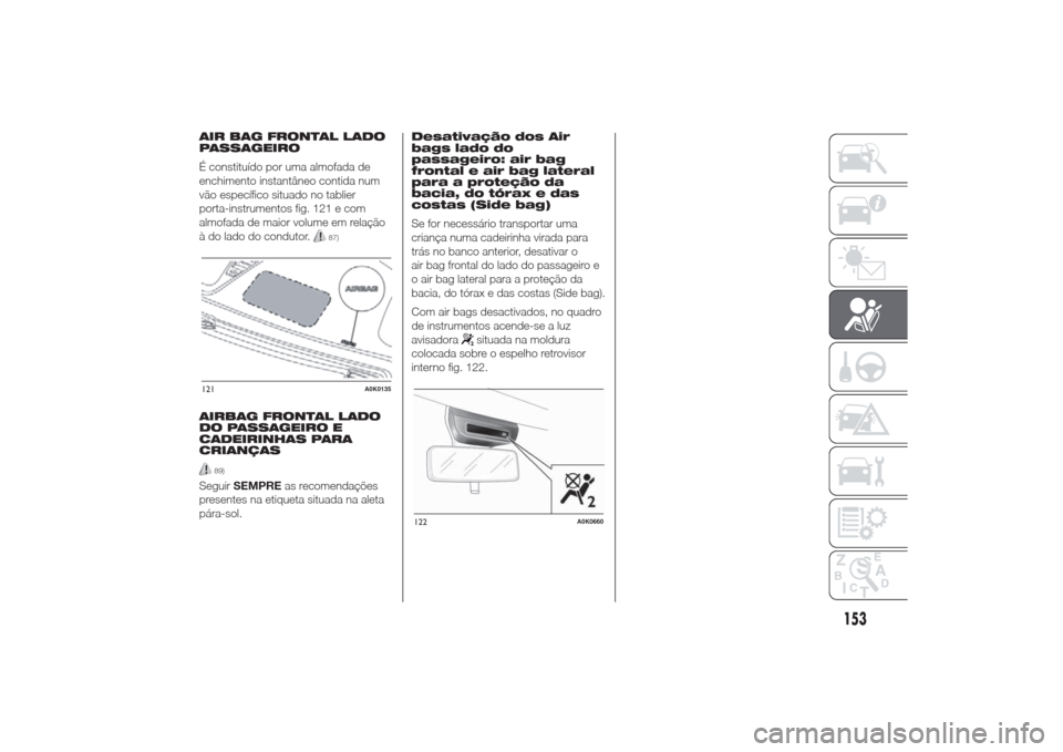 Alfa Romeo Giulietta 2014 Manual do proprietário (in Portuguese) AIR BAG FRONTAL LADO
PASSAGEIRO
É constituído por uma almofada de
enchimento instantâneo contida num
vão específico situado no tablier
porta-instrumentos fig. 121 e com
almofada de maior volume e Alfa Romeo Giulietta 2014 Manual do proprietário (in Portuguese) AIR BAG FRONTAL LADO
PASSAGEIRO
É constituído por uma almofada de
enchimento instantâneo contida num
vão específico situado no tablier
porta-instrumentos fig. 121 e com
almofada de maior volume e