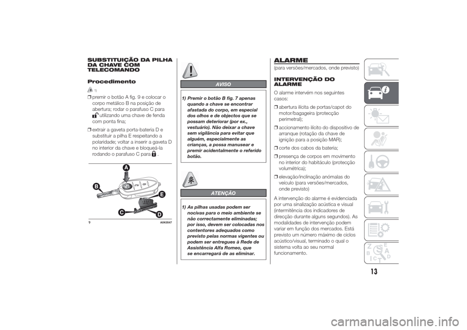 Alfa Romeo Giulietta 2014  Manual do proprietário (in Portuguese) SUBSTITUIÇÃO DA PILHA
DA CHAVE COM
TELECOMANDO
Procedimento
1)
❒premir o botão A fig. 9 e colocar o
corpo metálico B na posição de
abertura; rodar o parafuso C para
utilizando uma chave de fen
