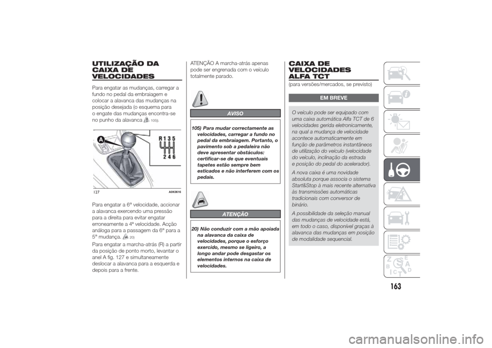 Alfa Romeo Giulietta 2014  Manual do proprietário (in Portuguese) UTILIZAÇÃO DA
CAIXA DE
VELOCIDADESPara engatar as mudanças, carregar a
fundo no pedal da embraiagem e
colocar a alavanca das mudanças na
posição desejada (o esquema para
o engate das mudanças e