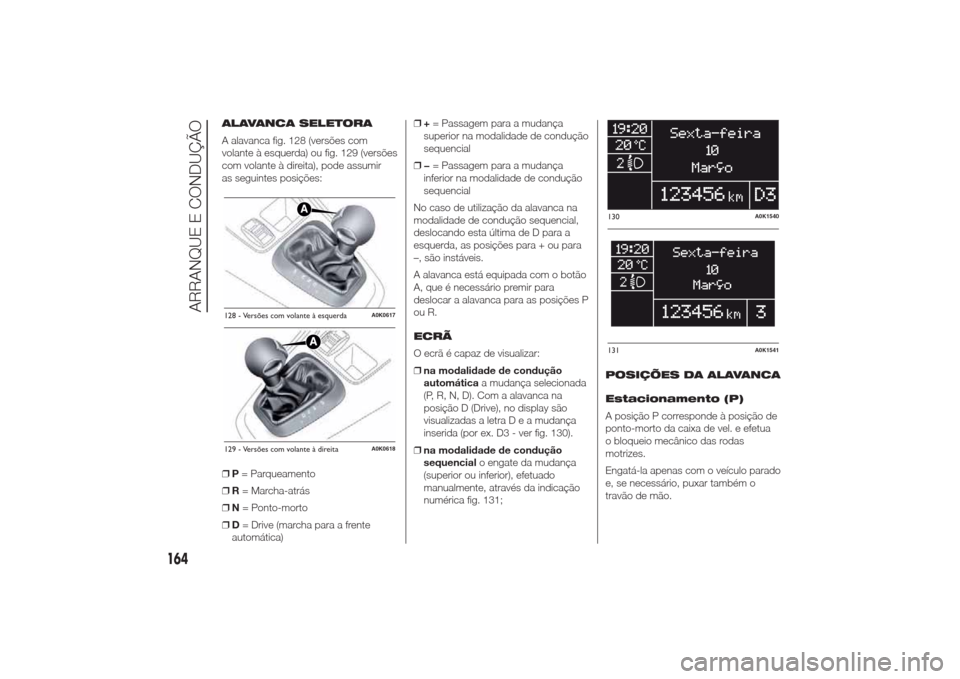 Alfa Romeo Giulietta 2014  Manual do proprietário (in Portuguese) ALAVANCA SELETORA
A alavanca fig. 128 (versões com
volante à esquerda) ou fig. 129 (versões
com volante à direita), pode assumir
as seguintes posições:
❒P= Parqueamento
❒R= Marcha-atrás
❒