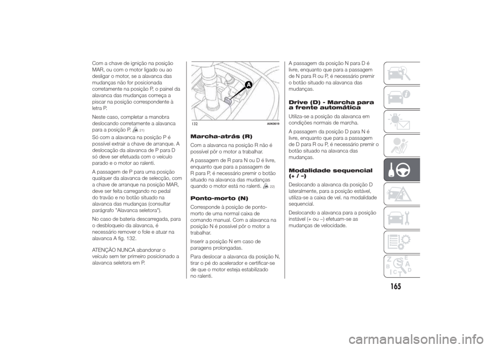 Alfa Romeo Giulietta 2014  Manual do proprietário (in Portuguese) Com a chave de ignição na posição
MAR, ou com o motor ligado ou ao
desligar o motor, se a alavanca das
mudanças não for posicionada
corretamente na posição P, o painel da
alavanca das mudança
