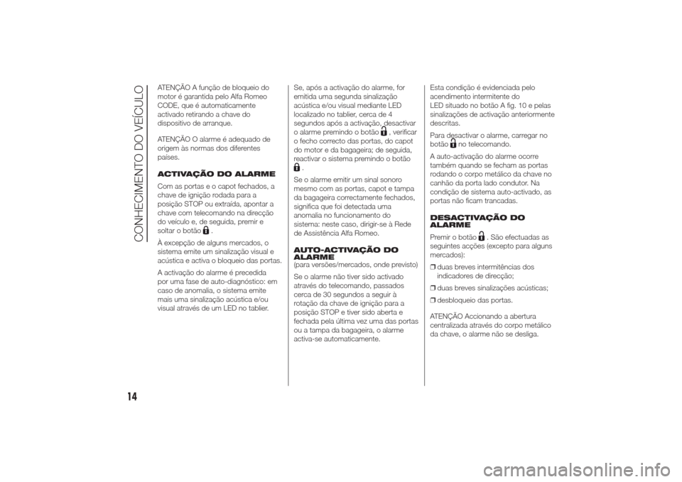 Alfa Romeo Giulietta 2014  Manual do proprietário (in Portuguese) ATENÇÃO A função de bloqueio do
motor é garantida pelo Alfa Romeo
CODE, que é automaticamente
activado retirando a chave do
dispositivo de arranque.
ATENÇÃO O alarme é adequado de
origem às 