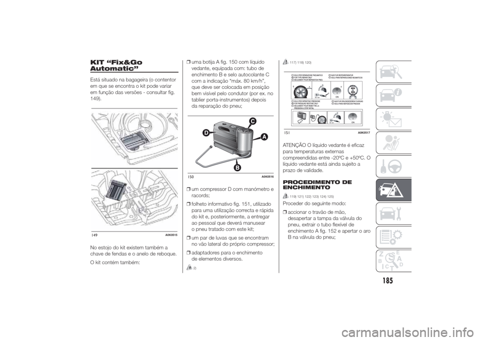 Alfa Romeo Giulietta 2014 Manual do proprietário (in Portuguese) KIT “Fix&Go
Automatic”Está situado na bagageira (o contentor
em que se encontra o kit pode variar
em função das versões - consultar fig.
149).
No estojo do kit existem também a
chave de fenda Alfa Romeo Giulietta 2014 Manual do proprietário (in Portuguese) KIT “Fix&Go
Automatic”Está situado na bagageira (o contentor
em que se encontra o kit pode variar
em função das versões - consultar fig.
149).
No estojo do kit existem também a
chave de fenda