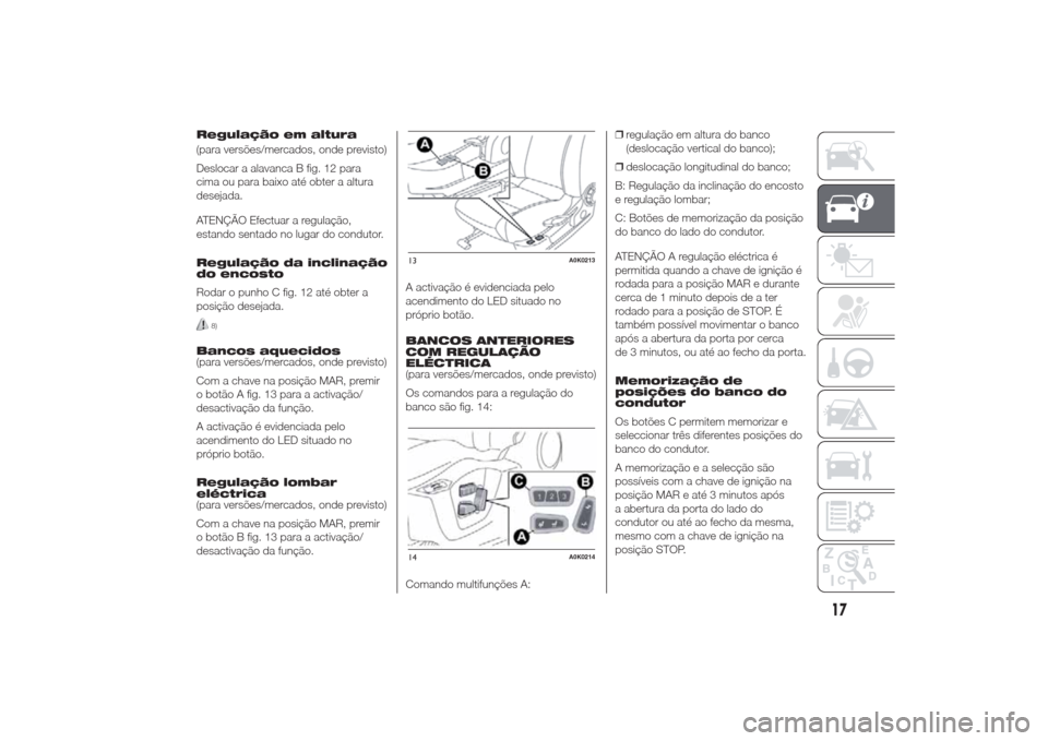 Alfa Romeo Giulietta 2014  Manual do proprietário (in Portuguese) Regulação em altura
(para versões/mercados, onde previsto)
Deslocar a alavanca B fig. 12 para
cima ou para baixo até obter a altura
desejada.
ATENÇÃO Efectuar a regulação,
estando sentado no l