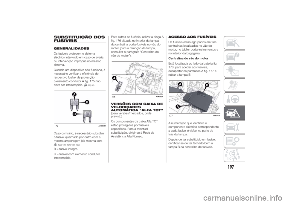 Alfa Romeo Giulietta 2014 Manual do proprietário (in Portuguese) SUBSTITUIÇÃO DOS
FUSÍVEISGENERALIDADES
Os fusíveis protegem o sistema
eléctrico intervindo em caso de avaria
ou intervenção imprópria no mesmo
sistema.
Quando um dispositivo não funciona, é
Alfa Romeo Giulietta 2014 Manual do proprietário (in Portuguese) SUBSTITUIÇÃO DOS
FUSÍVEISGENERALIDADES
Os fusíveis protegem o sistema
eléctrico intervindo em caso de avaria
ou intervenção imprópria no mesmo
sistema.
Quando um dispositivo não funciona, é