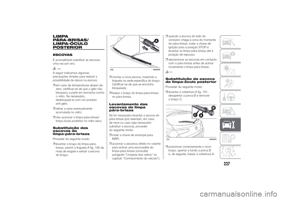Alfa Romeo Giulietta 2014  Manual do proprietário (in Portuguese) LIMPA
PÁRA-BRISAS/
LIMPA-ÓCULO
POSTERIORESCOVAS
É aconselhável substituir as escovas
uma vez por ano.
153)
A seguir indicamos algumas
precauções simples para reduzir a
possibilidade de danos na 