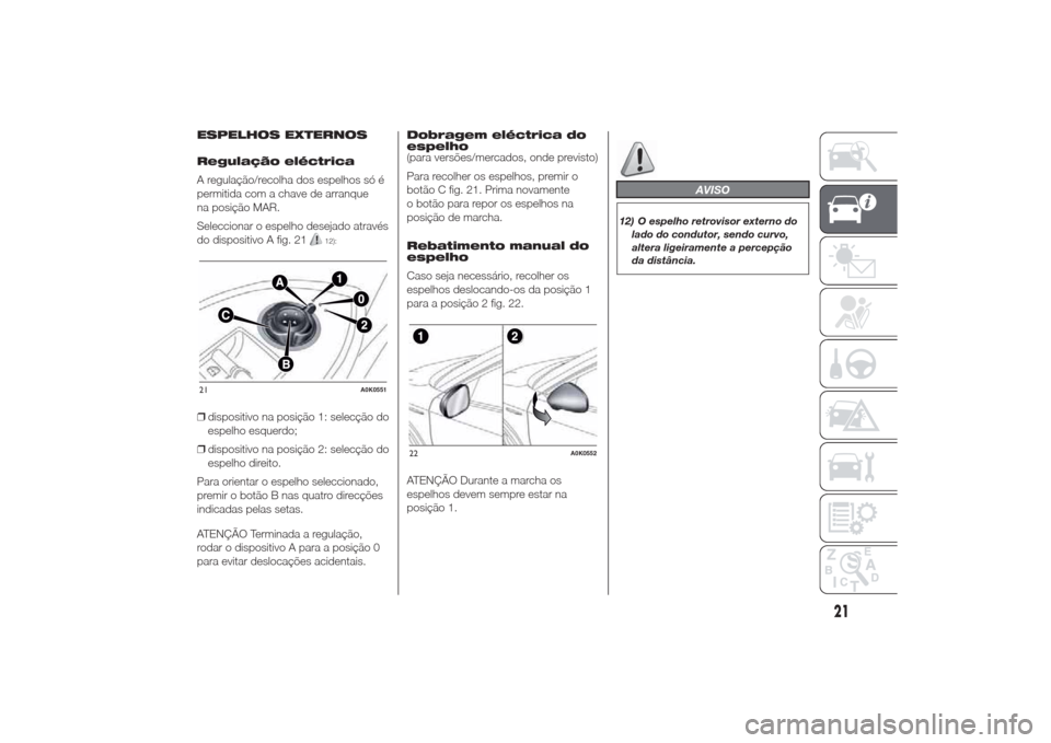 Alfa Romeo Giulietta 2014  Manual do proprietário (in Portuguese) ESPELHOS EXTERNOS
Regulação eléctrica
A regulação/recolha dos espelhos só é
permitida com a chave de arranque
na posição MAR.
Seleccionar o espelho desejado através
do dispositivo A fig. 21
