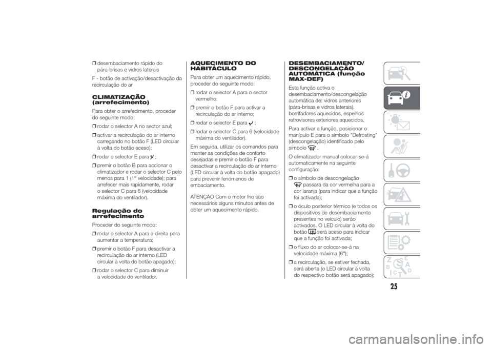 Alfa Romeo Giulietta 2014  Manual do proprietário (in Portuguese) ❒desembaciamento rápido do
pára-brisas e vidros laterais
F - botão de activação/desactivação da
recirculação do ar
CLIMATIZAÇÃO
(arrefecimento)
Para obter o arrefecimento, proceder
do seg