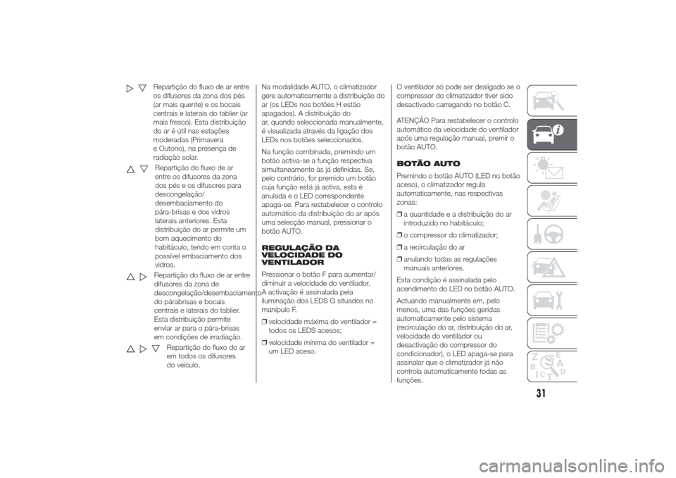 Alfa Romeo Giulietta 2014  Manual do proprietário (in Portuguese) Repartição do fluxo de ar entre
os difusores da zona dos pés
(ar mais quente) e os bocais
centrais e laterais do tablier (ar
mais fresco). Esta distribuição
do ar é útil nas estações
moderada