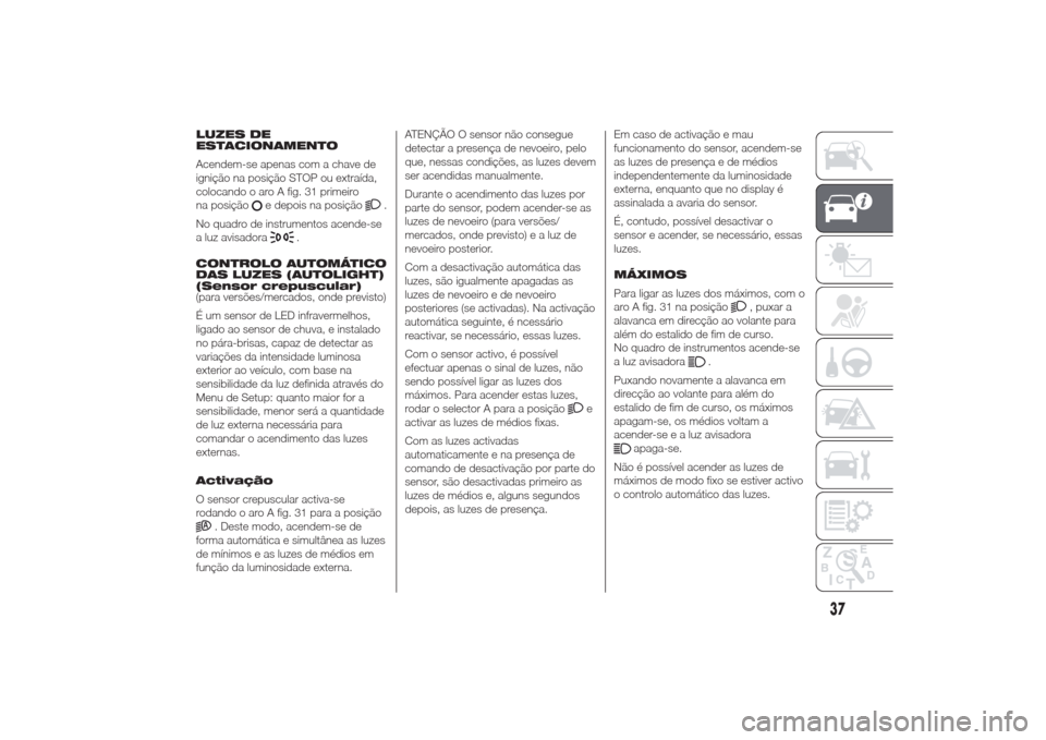 Alfa Romeo Giulietta 2014  Manual do proprietário (in Portuguese) LUZES DE
ESTACIONAMENTO
Acendem-se apenas com a chave de
ignição na posição STOP ou extraída,
colocando o aro A fig. 31 primeiro
na posição
e depois na posição
.
No quadro de instrumentos ace