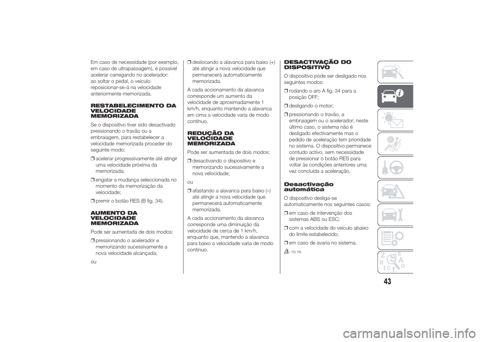 Alfa Romeo Giulietta 2014  Manual do proprietário (in Portuguese) Em caso de necessidade (por exemplo,
em caso de ultrapassagem), é possível
acelerar carregando no acelerador:
ao soltar o pedal, o veículo
reposicionar-se-á na velocidade
anteriormente memorizada.