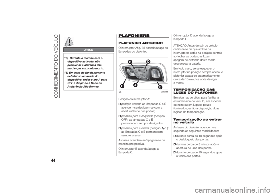 Alfa Romeo Giulietta 2014 Manual do proprietário (in Portuguese) AVISO
15) Durante a marcha com o
dispositivo activado, não
posicionar a alavanca das
mudanças em ponto morto.
16) Em caso de funcionamento
defeituoso ou avaria do
dispositivo, rodar o aro A para
OFF Alfa Romeo Giulietta 2014 Manual do proprietário (in Portuguese) AVISO
15) Durante a marcha com o
dispositivo activado, não
posicionar a alavanca das
mudanças em ponto morto.
16) Em caso de funcionamento
defeituoso ou avaria do
dispositivo, rodar o aro A para
OFF