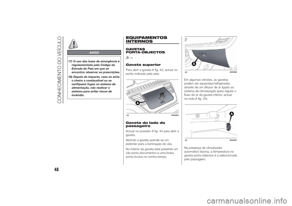 Alfa Romeo Giulietta 2014  Manual do proprietário (in Portuguese) AVISO
17) O uso das luzes de emergência é
regulamentado pelo Código da
Estrada do País em que se
encontra: observar as prescrições.
18) Depois do impacto, caso se sinta
o cheiro a combustível o