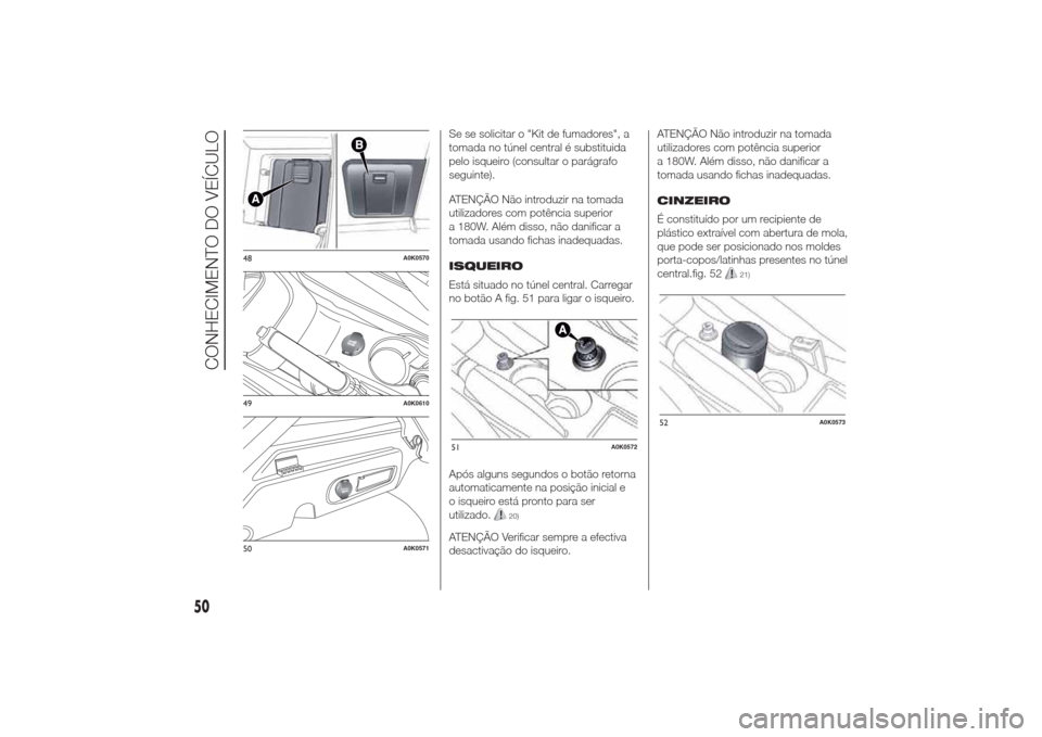 Alfa Romeo Giulietta 2014 Manual do proprietário (in Portuguese) Se se solicitar o "Kit de fumadores", a
tomada no túnel central é substituida
pelo isqueiro (consultar o parágrafo
seguinte).
ATENÇÃO Não introduzir na tomada
utilizadores com potência superior Alfa Romeo Giulietta 2014 Manual do proprietário (in Portuguese) Se se solicitar o "Kit de fumadores", a
tomada no túnel central é substituida
pelo isqueiro (consultar o parágrafo
seguinte).
ATENÇÃO Não introduzir na tomada
utilizadores com potência superior