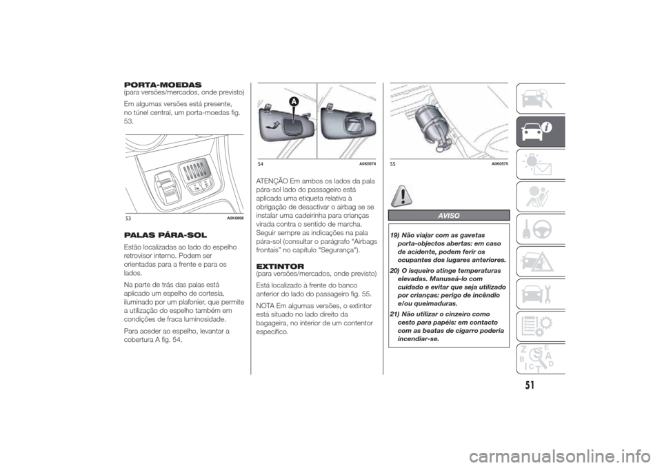 Alfa Romeo Giulietta 2014  Manual do proprietário (in Portuguese) PORTA-MOEDAS
(para versões/mercados, onde previsto)
Em algumas versões está presente,
no túnel central, um porta-moedas fig.
53.
PALAS PÁRA-SOL
Estão localizadas ao lado do espelho
retrovisor in