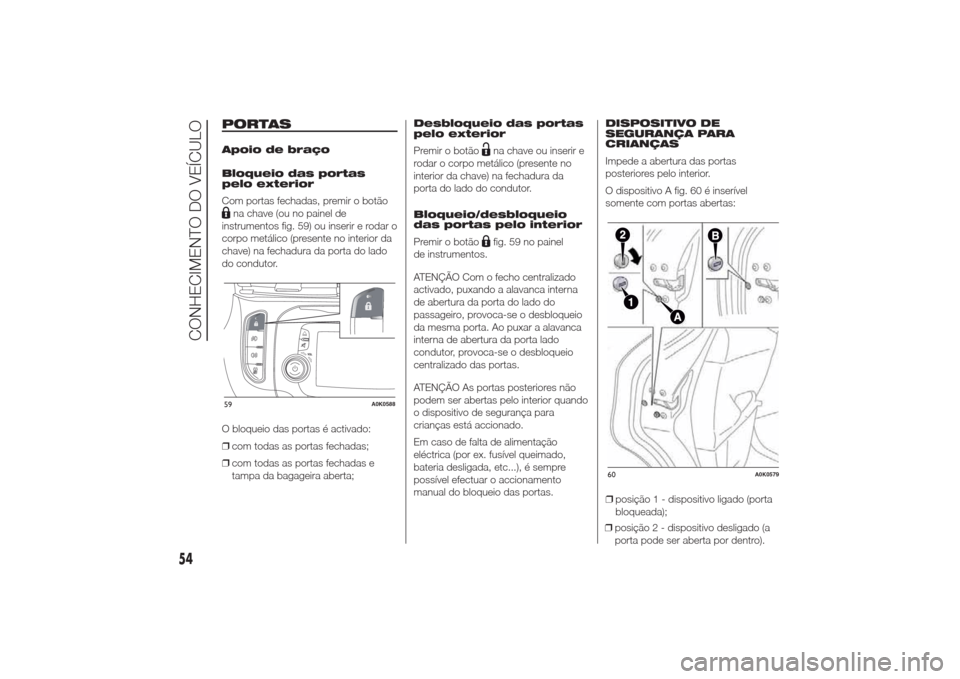 Alfa Romeo Giulietta 2014  Manual do proprietário (in Portuguese) PORTASApoio de braço
Bloqueio das portas
pelo exterior
Com portas fechadas, premir o botãona chave (ou no painel de
instrumentos fig. 59) ou inserir e rodar o
corpo metálico (presente no interior d