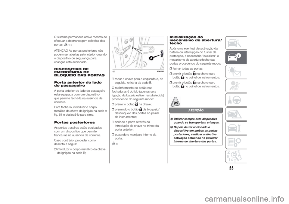 Alfa Romeo Giulietta 2014  Manual do proprietário (in Portuguese) O sistema permanece activo mesmo ao
efectuar a destrancagem eléctrica das
portas.
4) 5)
ATENÇÃO As portas posteriores não
podem ser abertas pelo interior quando
o dispositivo de segurança para
cr
