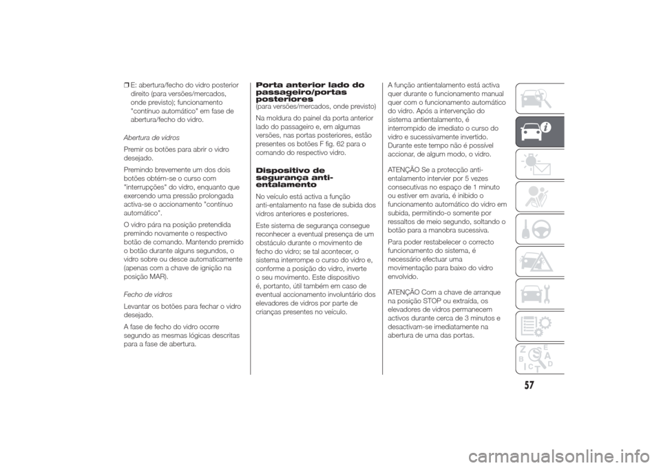 Alfa Romeo Giulietta 2014  Manual do proprietário (in Portuguese) ❒E: abertura/fecho do vidro posterior
direito (para versões/mercados,
onde previsto); funcionamento
"contínuo automático" em fase de
abertura/fecho do vidro.
Abertura de vidros
Premir os botões 