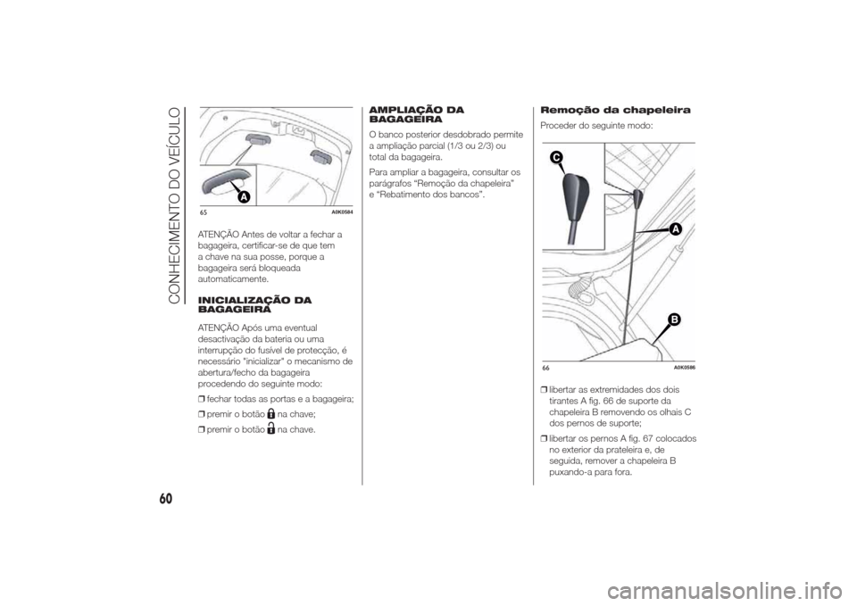 Alfa Romeo Giulietta 2014  Manual do proprietário (in Portuguese) ATENÇÃO Antes de voltar a fechar a
bagageira, certificar-se de que tem
a chave na sua posse, porque a
bagageira será bloqueada
automaticamente.
INICIALIZAÇÃO DA
BAGAGEIRA
ATENÇÃO Após uma even