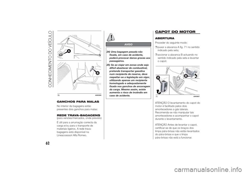 Alfa Romeo Giulietta 2014  Manual do proprietário (in Portuguese) GANCHOS PARA MALAS
No interior da bagageira estão
presentes dois ganchos para malas:
REDE TRAVA-BAGAGENS
(para versões/mercados, onde previsto)
É útil para a arrumação correcta da
carga e/ou par