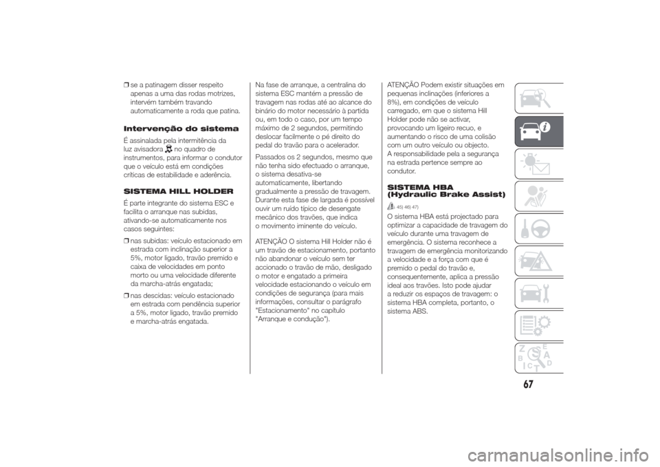 Alfa Romeo Giulietta 2014  Manual do proprietário (in Portuguese) ❒se a patinagem disser respeito
apenas a uma das rodas motrizes,
intervém também travando
automaticamente a roda que patina.
Intervenção do sistema
É assinalada pela intermitência da
luz avisa