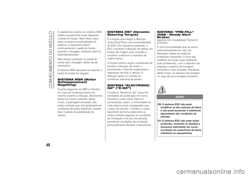 Alfa Romeo Giulietta 2014  Manual do proprietário (in Portuguese) A assistência máxima do sistema HBA
obtém-se premindo muito depressa
o pedal do travão. Além disso, para
obter a máxima funcionalidade do
sistema, é necessário premir
continuamente o pedal do 