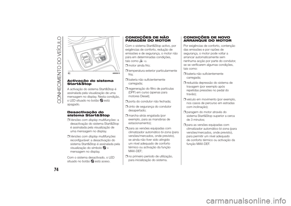 Alfa Romeo Giulietta 2014  Manual do proprietário (in Portuguese) Activação do sistema
Start&Stop
A activação do sistema Start&Stop é
assinalada pela visualização de uma
mensagem no display. Nesta condição,
o LED situado no botão
está
apagado.
Desactivaç