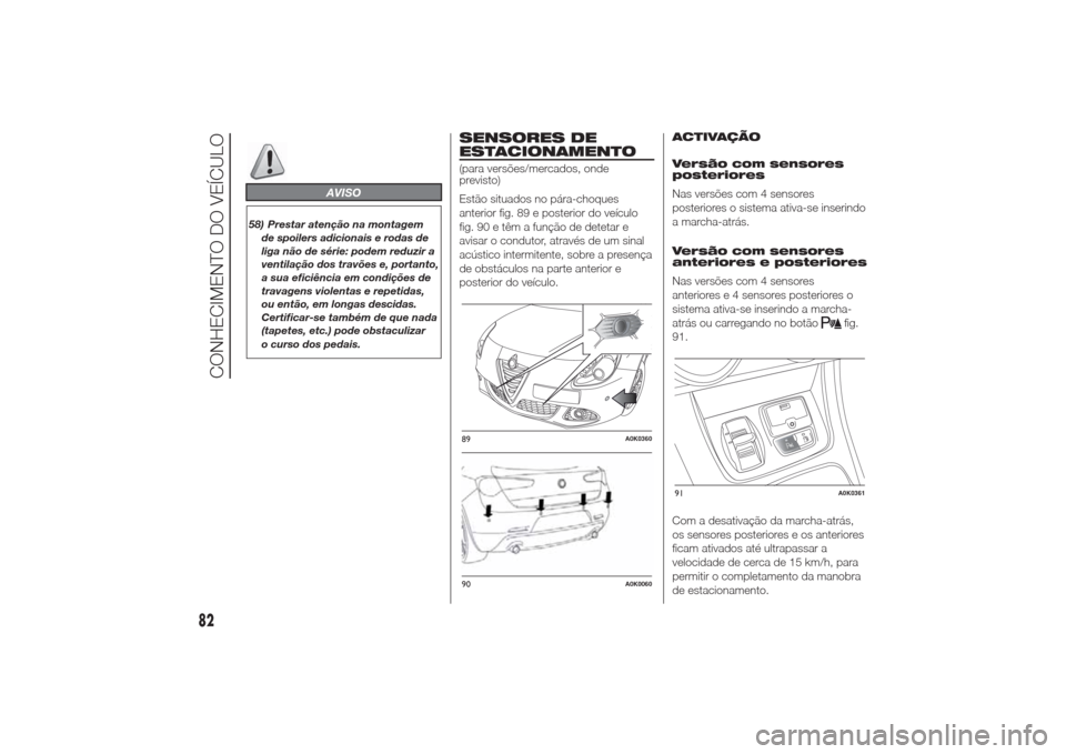 Alfa Romeo Giulietta 2014  Manual do proprietário (in Portuguese) AVISO
58) Prestar atenção na montagem
de spoilers adicionais e rodas de
liga não de série: podem reduzir a
ventilação dos travões e, portanto,
a sua eficiência em condições de
travagens viol